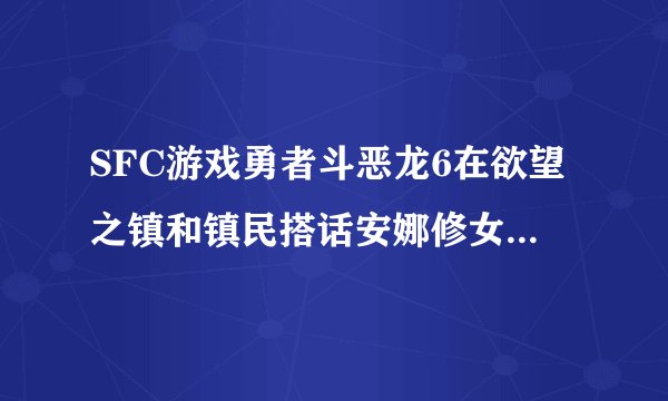 SFC游戏勇者斗恶龙6在欲望之镇和镇民搭话安娜修女剧情不出现