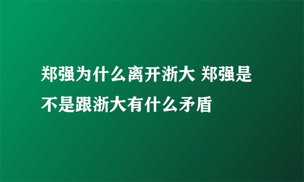 郑强为什么离开浙大 郑强是不是跟浙大有什么矛盾
