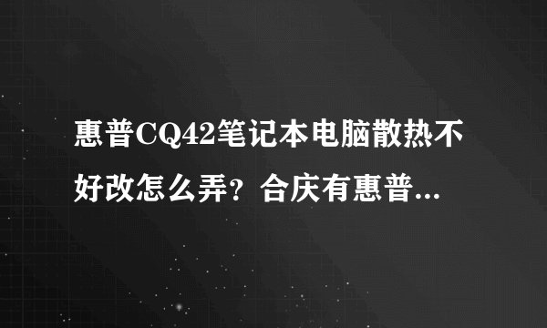 惠普CQ42笔记本电脑散热不好改怎么弄？合庆有惠普笔记本维修的地方吗？
