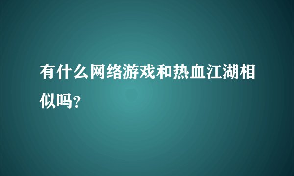 有什么网络游戏和热血江湖相似吗？
