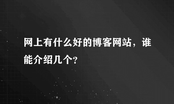 网上有什么好的博客网站，谁能介绍几个？