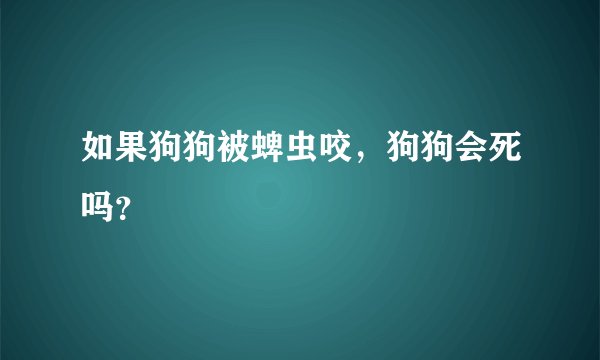 如果狗狗被蜱虫咬，狗狗会死吗？