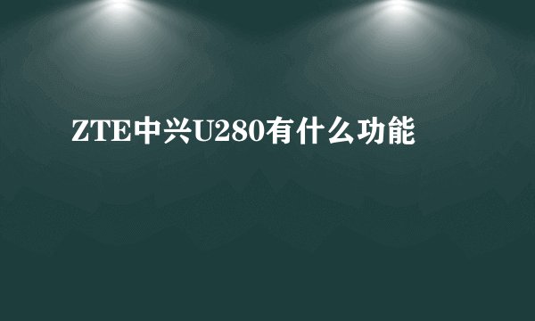 ZTE中兴U280有什么功能