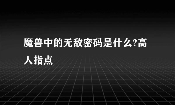 魔兽中的无敌密码是什么?高人指点