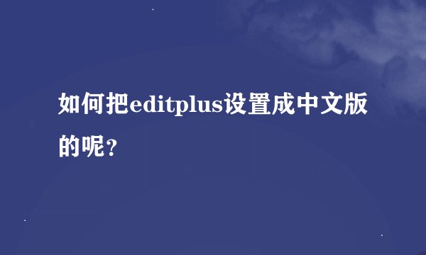 如何把editplus设置成中文版的呢？