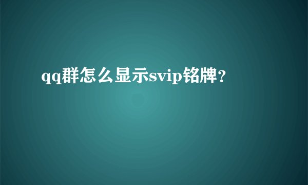 qq群怎么显示svip铭牌？