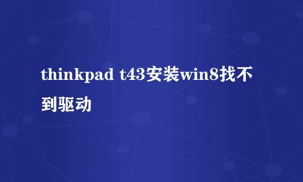 thinkpad t43安装win8找不到驱动