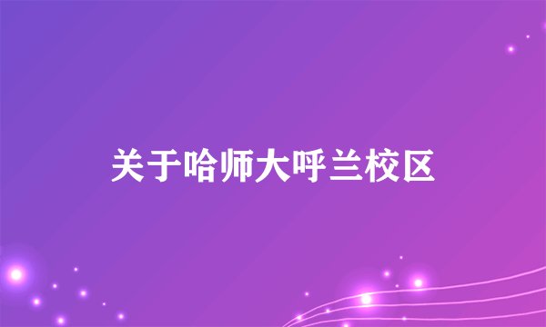 关于哈师大呼兰校区