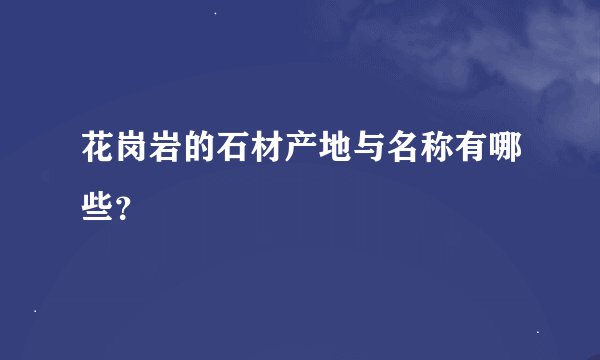 花岗岩的石材产地与名称有哪些？
