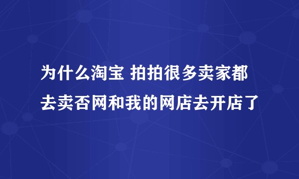 为什么淘宝 拍拍很多卖家都去卖否网和我的网店去开店了
