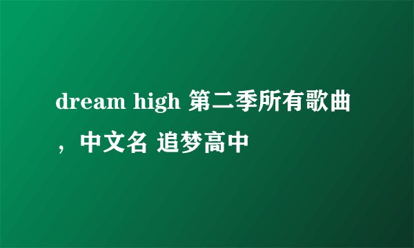 dream high 第二季所有歌曲，中文名 追梦高中