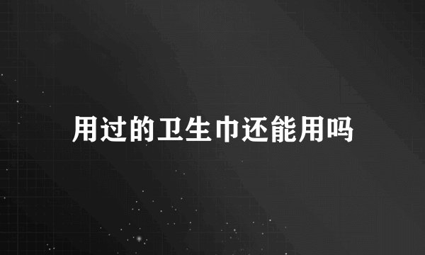 用过的卫生巾还能用吗