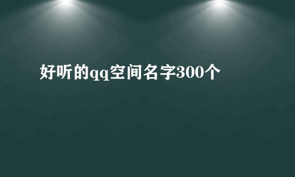 好听的qq空间名字300个