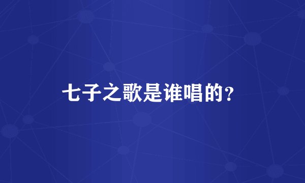 七子之歌是谁唱的？