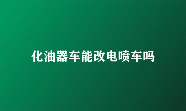 化油器车能改电喷车吗