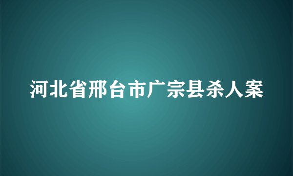 河北省邢台市广宗县杀人案