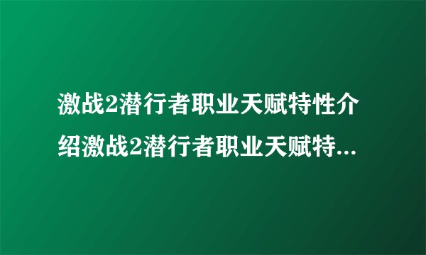 激战2潜行者职业天赋特性介绍激战2潜行者职业天赋特性有哪些