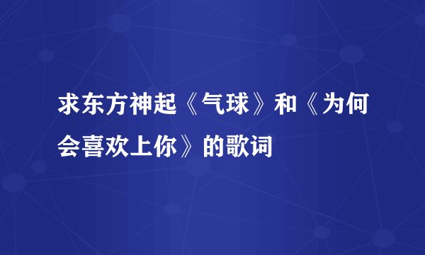 求东方神起《气球》和《为何会喜欢上你》的歌词