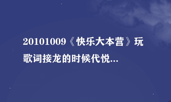 20101009《快乐大本营》玩歌词接龙的时候代悦唱的那几句分别都是什么歌？