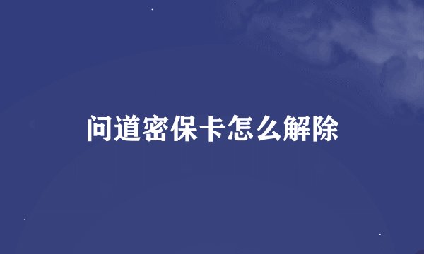 问道密保卡怎么解除