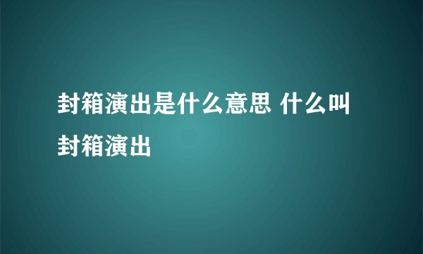 封箱演出是什么意思 什么叫封箱演出
