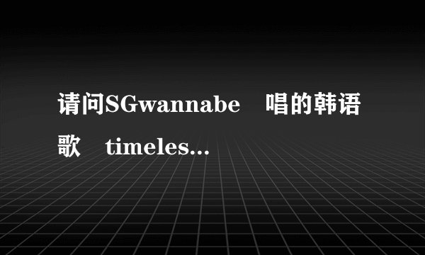 请问SGwannabe 唱的韩语歌 timeless的歌词和翻译