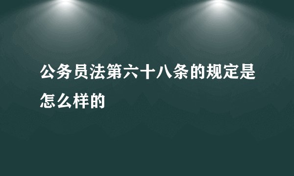 公务员法第六十八条的规定是怎么样的