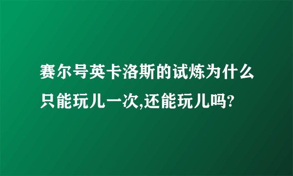 赛尔号英卡洛斯的试炼为什么只能玩儿一次,还能玩儿吗?