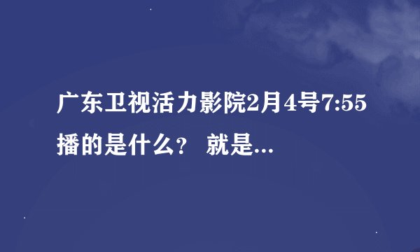 广东卫视活力影院2月4号7:55播的是什么？ 就是讲一个修车师傅保护一个女明星的事