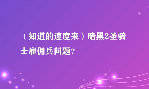 （知道的速度来）暗黑2圣骑士雇佣兵问题？