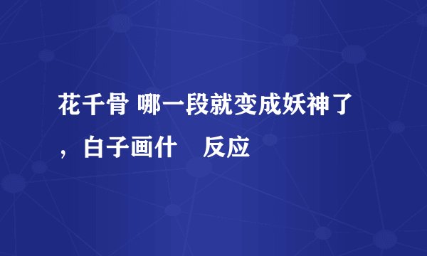 花千骨 哪一段就变成妖神了，白子画什麼反应
