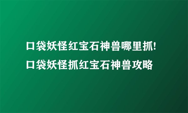 口袋妖怪红宝石神兽哪里抓! 口袋妖怪抓红宝石神兽攻略