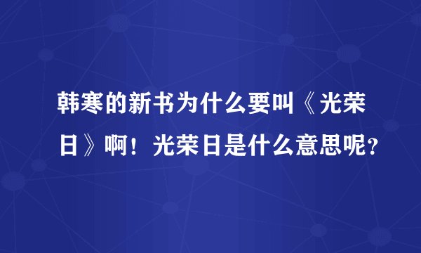 韩寒的新书为什么要叫《光荣日》啊！光荣日是什么意思呢？