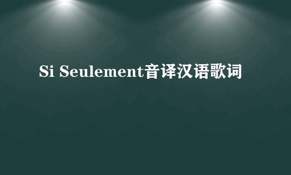Si Seulement音译汉语歌词