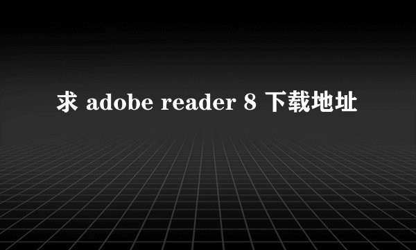 求 adobe reader 8 下载地址