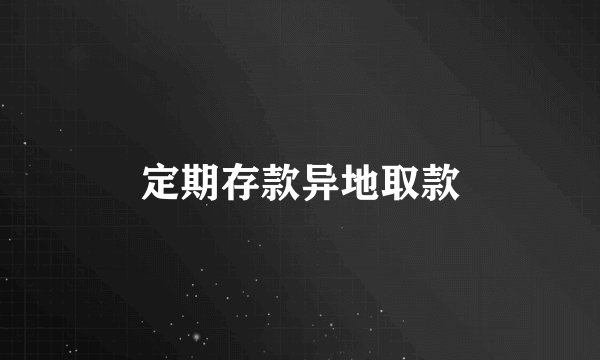 定期存款异地取款