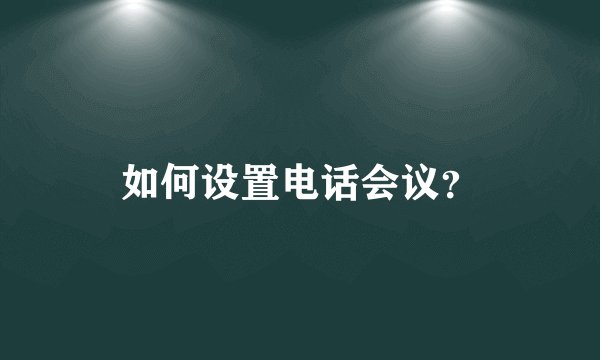 如何设置电话会议？