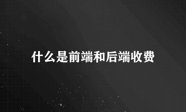 什么是前端和后端收费