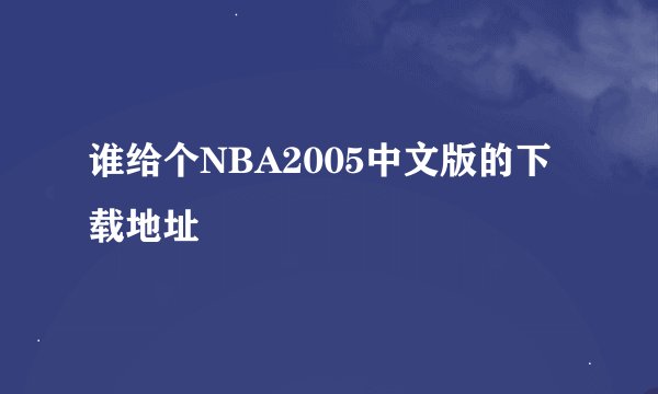 谁给个NBA2005中文版的下载地址
