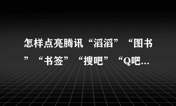 怎样点亮腾讯“滔滔”“图书”“书签”“搜吧”“Q吧”等图标？