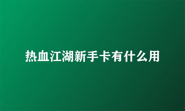 热血江湖新手卡有什么用