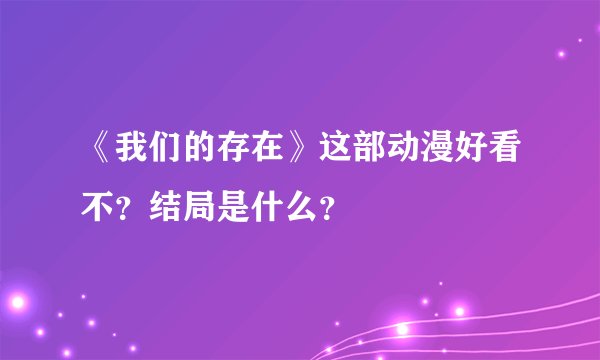 《我们的存在》这部动漫好看不？结局是什么？