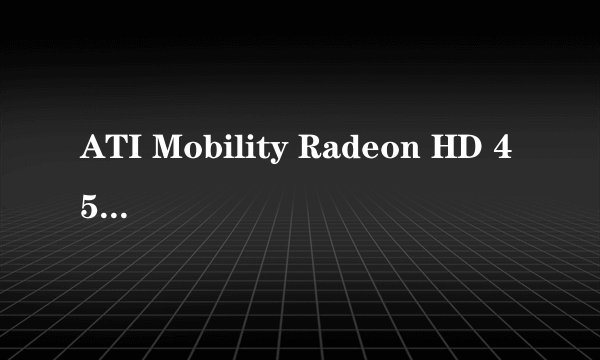 ATI Mobility Radeon HD 4570的主板接口是那个型号的？