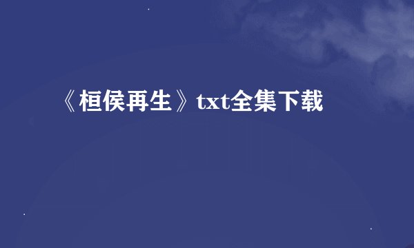 《桓侯再生》txt全集下载