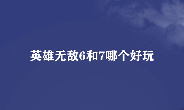 英雄无敌6和7哪个好玩