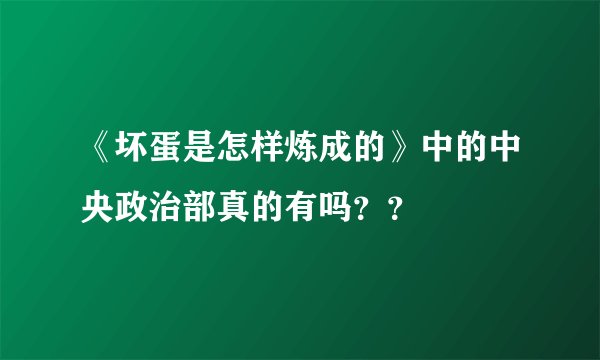 《坏蛋是怎样炼成的》中的中央政治部真的有吗？？