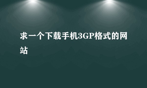 求一个下载手机3GP格式的网站