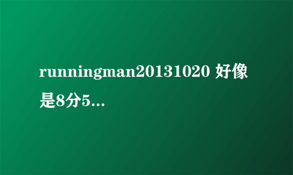 runningman20131020 好像是8分50秒左右开始的背景音乐叫什么