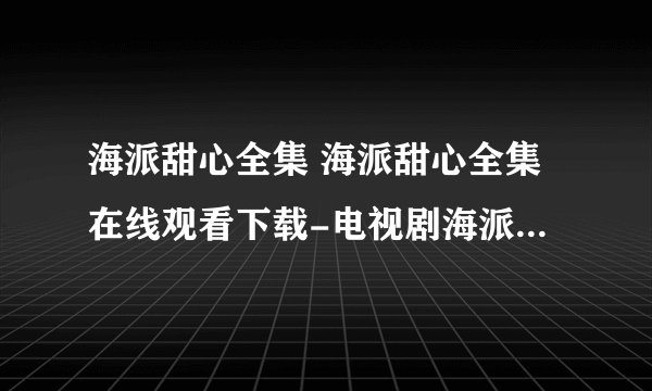 海派甜心全集 海派甜心全集在线观看下载-电视剧海派甜心全集优酷