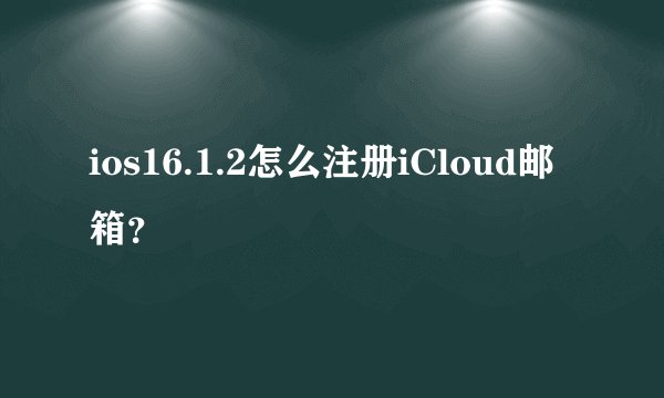 ios16.1.2怎么注册iCloud邮箱？